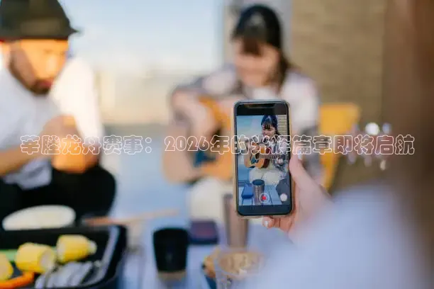 莘塍龙舟赛事：2026年的光辉篇章即将启航