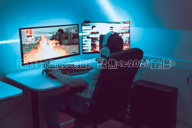 跨越时空的连接：聚焦<c2026直播>