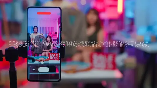 未来时尚：2026年度女装新品直播趋势与亮点